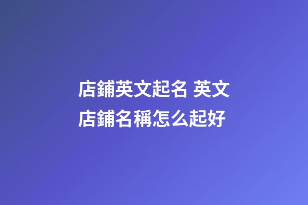 店鋪英文起名 英文店鋪名稱怎么起好